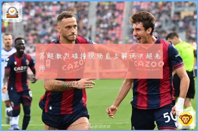 苏超激烈碰撞现场直击解说洪超老师