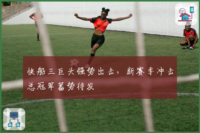 快船三巨头强势出击,新赛季冲击总冠军蓄势待发