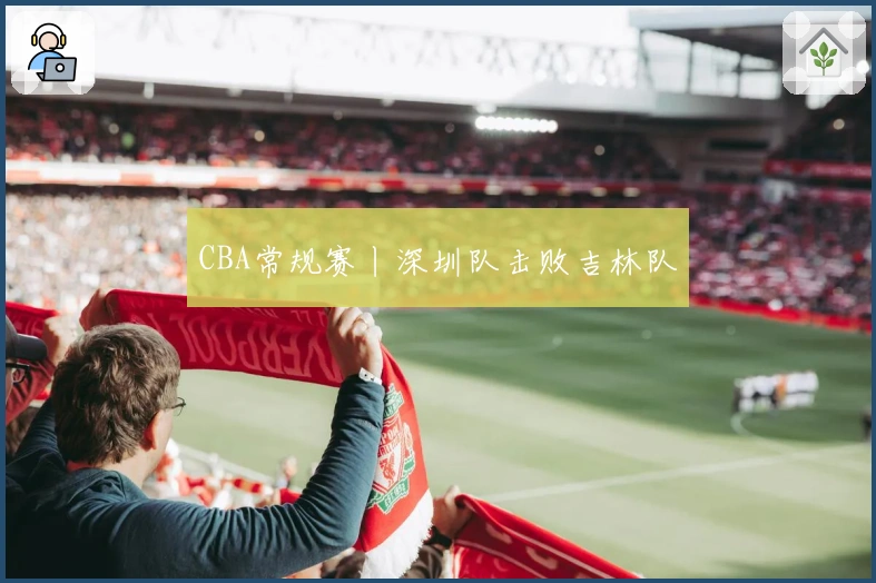 CBA常规赛丨深圳队击败吉林队