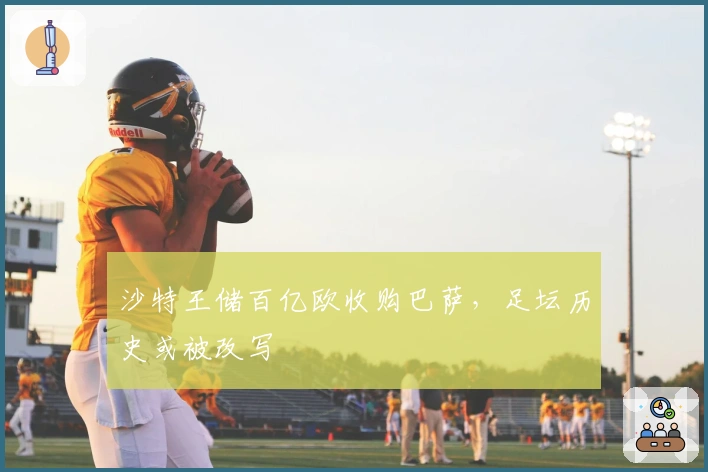 沙特王储百亿欧收购巴萨，足坛历史或被改写