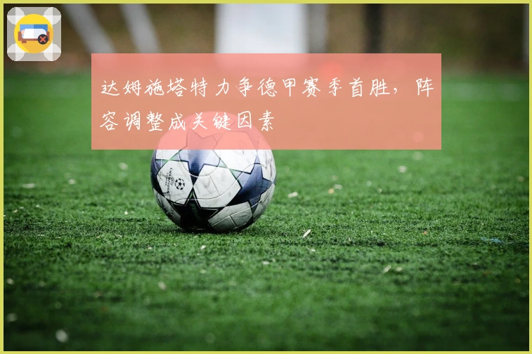 达姆施塔特力争德甲赛季首胜,阵容调整成关键因素