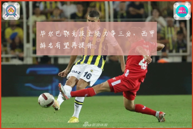 毕尔巴鄂竞技主场力争三分，西甲排名有望再提升