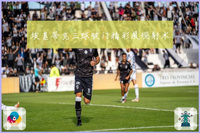 埃基蒂克三球破门精彩展现射术