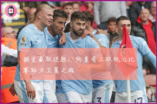 掘金豪取连胜，约基奇三双统治比赛助力卫冕之路