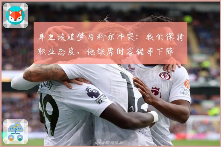 库里谈追梦与科尔冲突：我们保持职业态度，他缺席时容错率下降