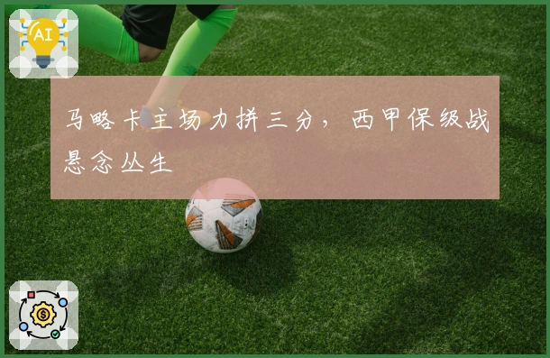 马略卡主场力拼三分,西甲保级战悬念丛生