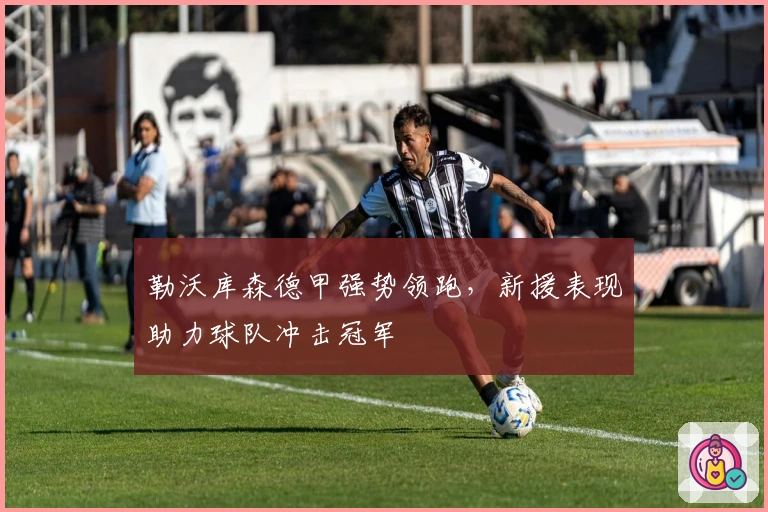 勒沃库森德甲强势领跑，新援表现助力球队冲击冠军