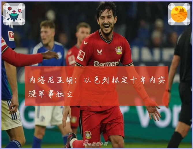 内塔尼亚胡：以色列拟定十年内实现军事独立