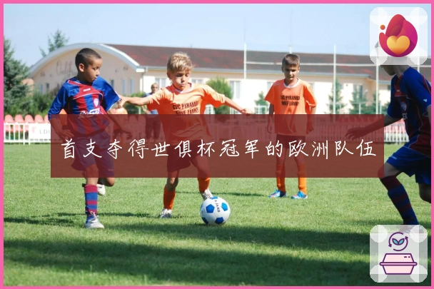 首支夺得世俱杯冠军的欧洲队伍