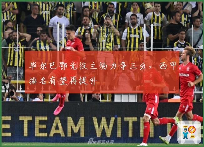 毕尔巴鄂竞技主场力争三分，西甲排名有望再提升